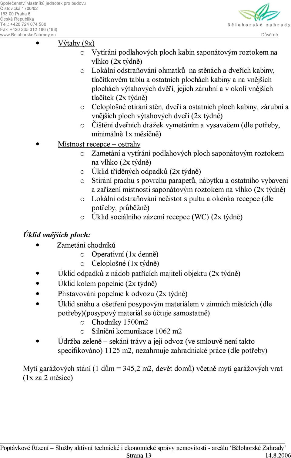 týdně) o Čištění dveřních drážek vymetáním a vysavačem (dle potřeby, minimálně 1x měsíčně) Místnost recepce ostrahy o Zametání a vytírání podlahových ploch saponátovým roztokem na vlhko (2x týdně) o