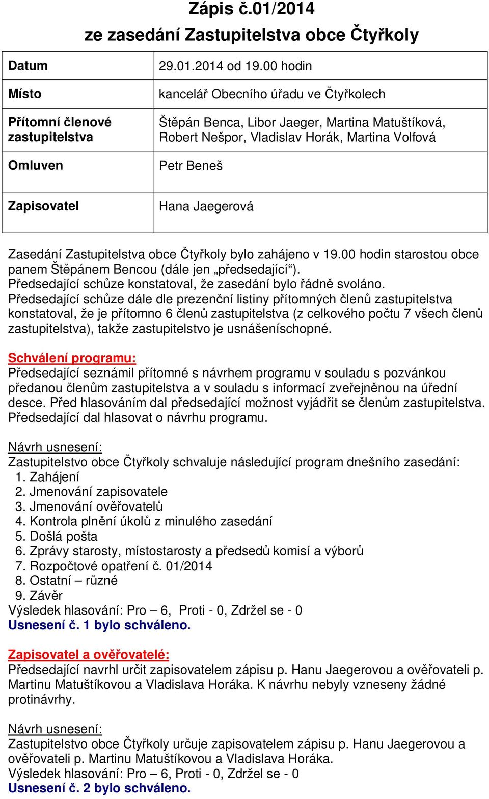 Zastupitelstva obce ty koly bylo zahájeno v 19.00 hodin starostou obce panem Št pánem Bencou (dále jen p edsedající ). edsedající sch ze konstatoval, že zasedání bylo ádn svoláno.