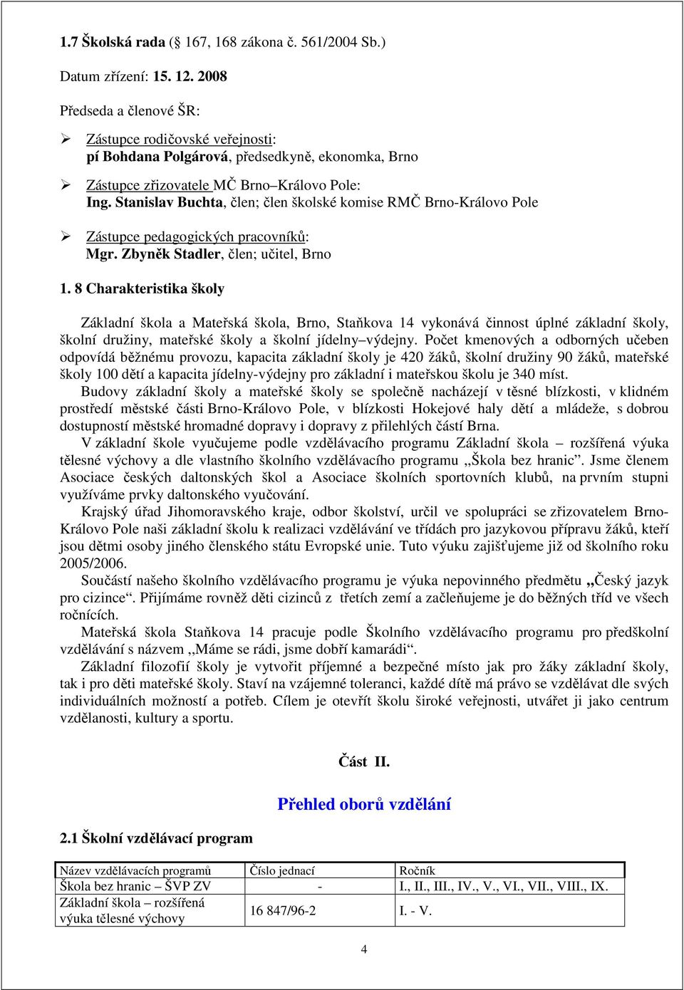 Stanislav Buchta, člen; člen školské komise RMČ Brno-Královo Pole Zástupce pedagogických pracovníků: Mgr. Zbyněk Stadler, člen; učitel, Brno 1.