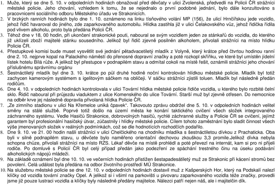 V brzkých ranních hodinách bylo dne 1. 10. oznámeno na linku tísňového volání MP (156), že ulicí Hrnčířskou jede vozidlo, jehož řidič havaroval do jiného, zde zaparkovaného automobilu.