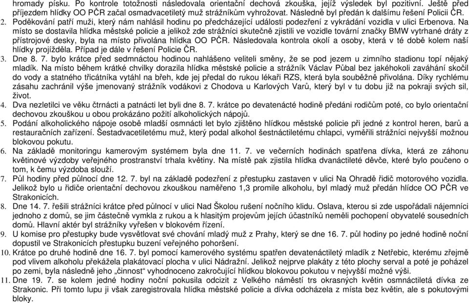 Na místo se dostavila hlídka městské policie a jelikož zde strážníci skutečně zjistili ve vozidle tovární značky BMW vytrhané dráty z přístrojové desky, byla na místo přivolána hlídka OO PČR.