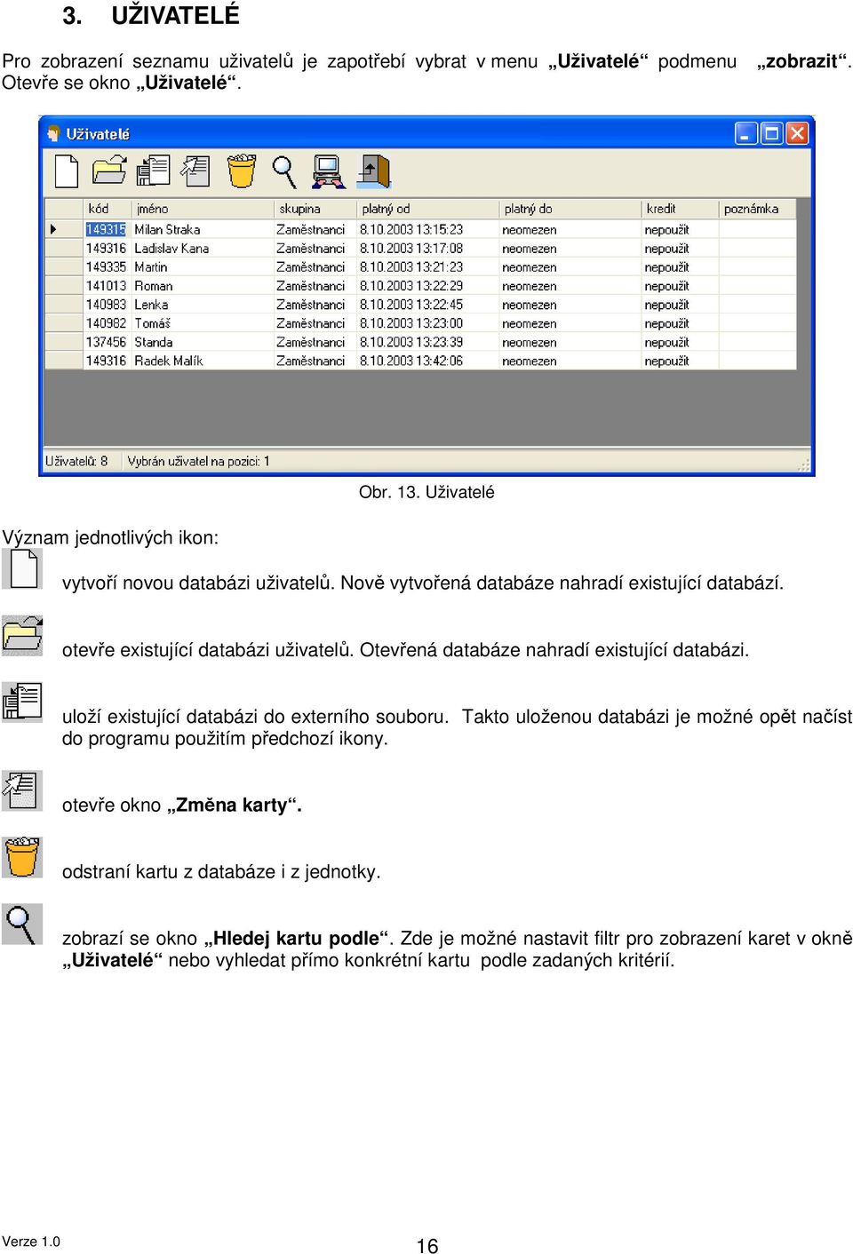 Otevřená databáze nahradí existující databázi. uloží existující databázi do externího souboru.