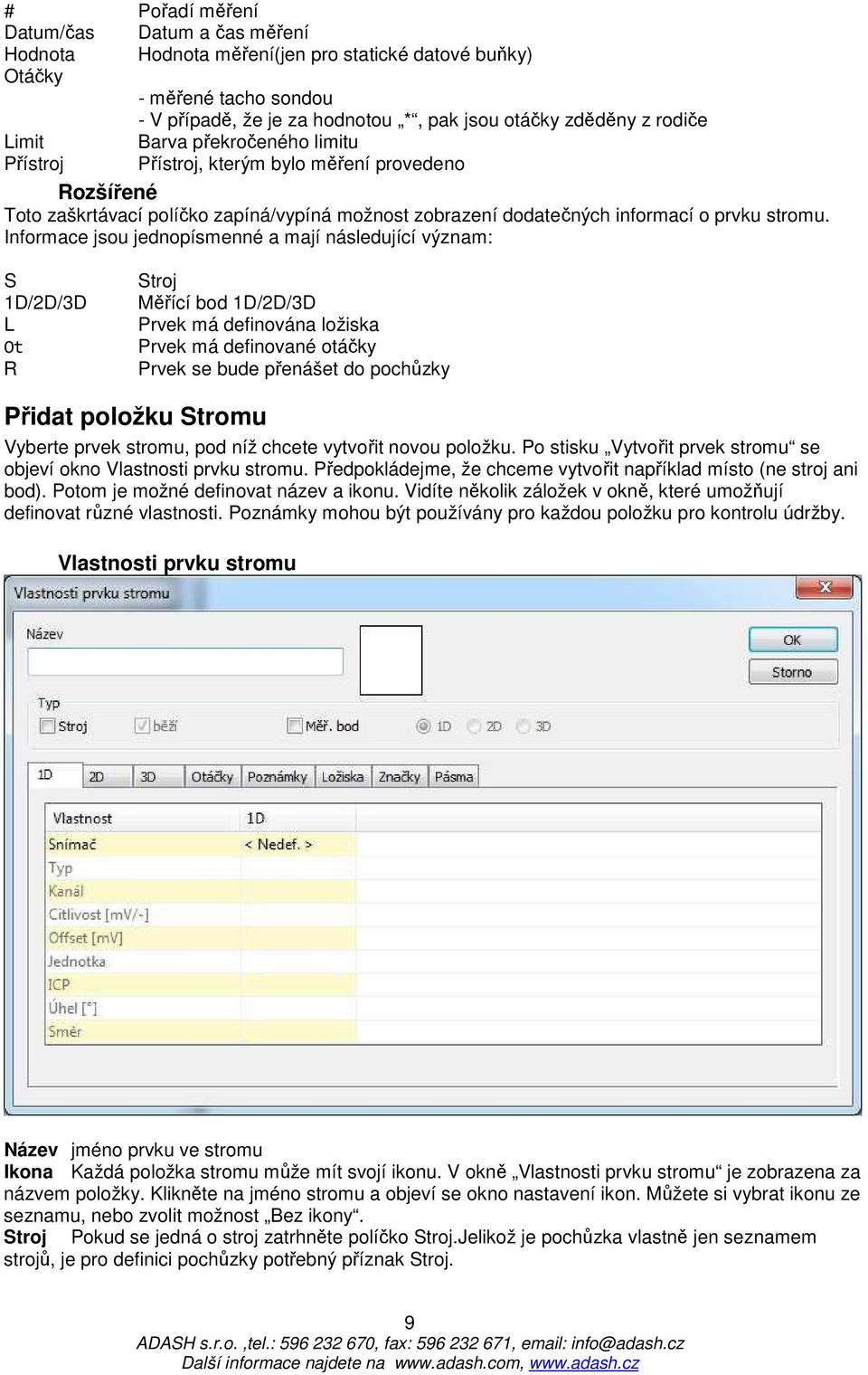 Informace jsou jednopísmenné a mají následující význam: S 1D/2D/3D L Ot R Stroj Měřící bod 1D/2D/3D Prvek má definována ložiska Prvek má definované otáčky Prvek se bude přenášet do pochůzky Přidat