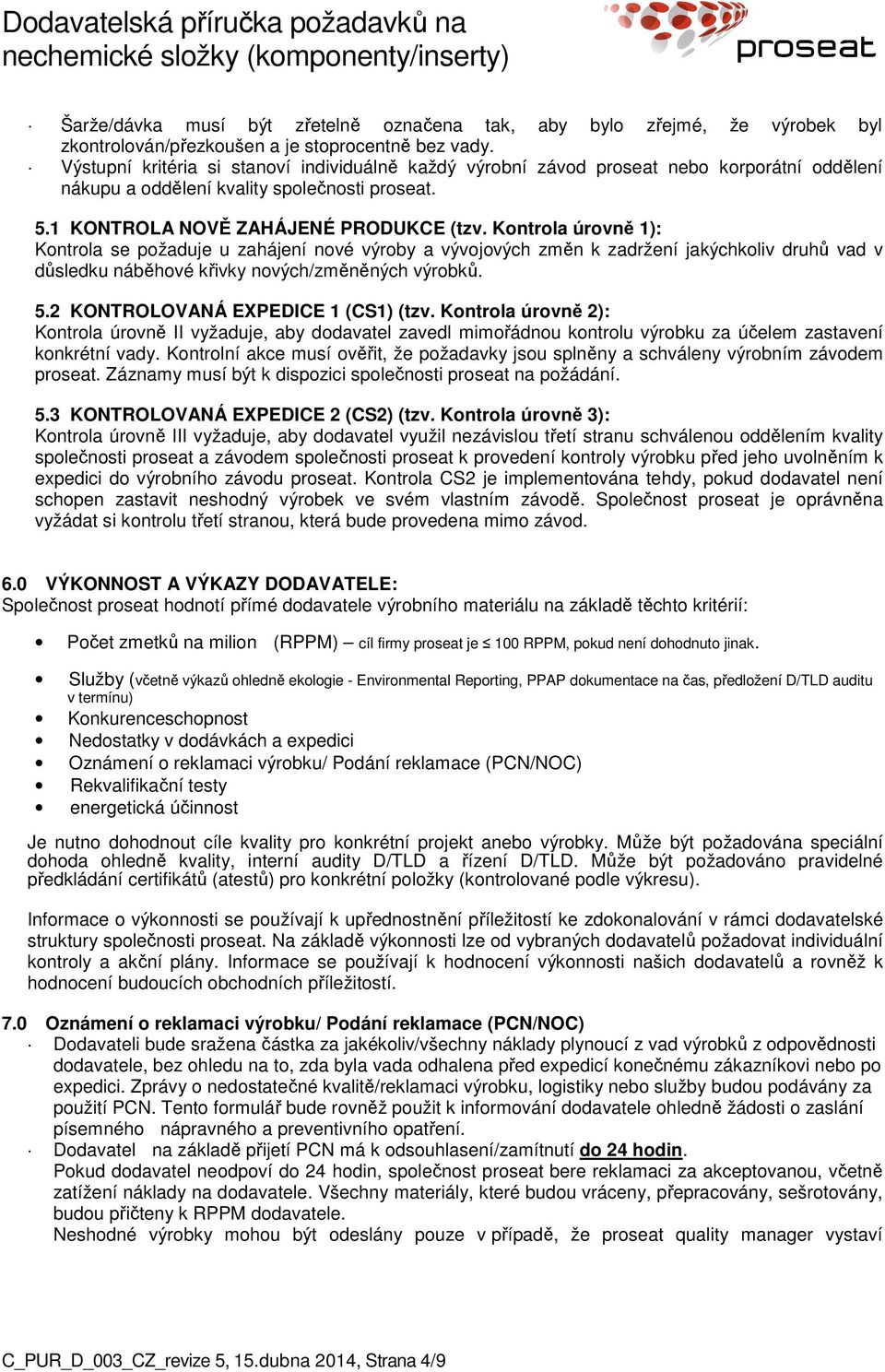 Kontrola úrovně 1): Kontrola se požaduje u zahájení nové výroby a vývojových změn k zadržení jakýchkoliv druhů vad v důsledku náběhové křivky nových/změněných výrobků. 5.