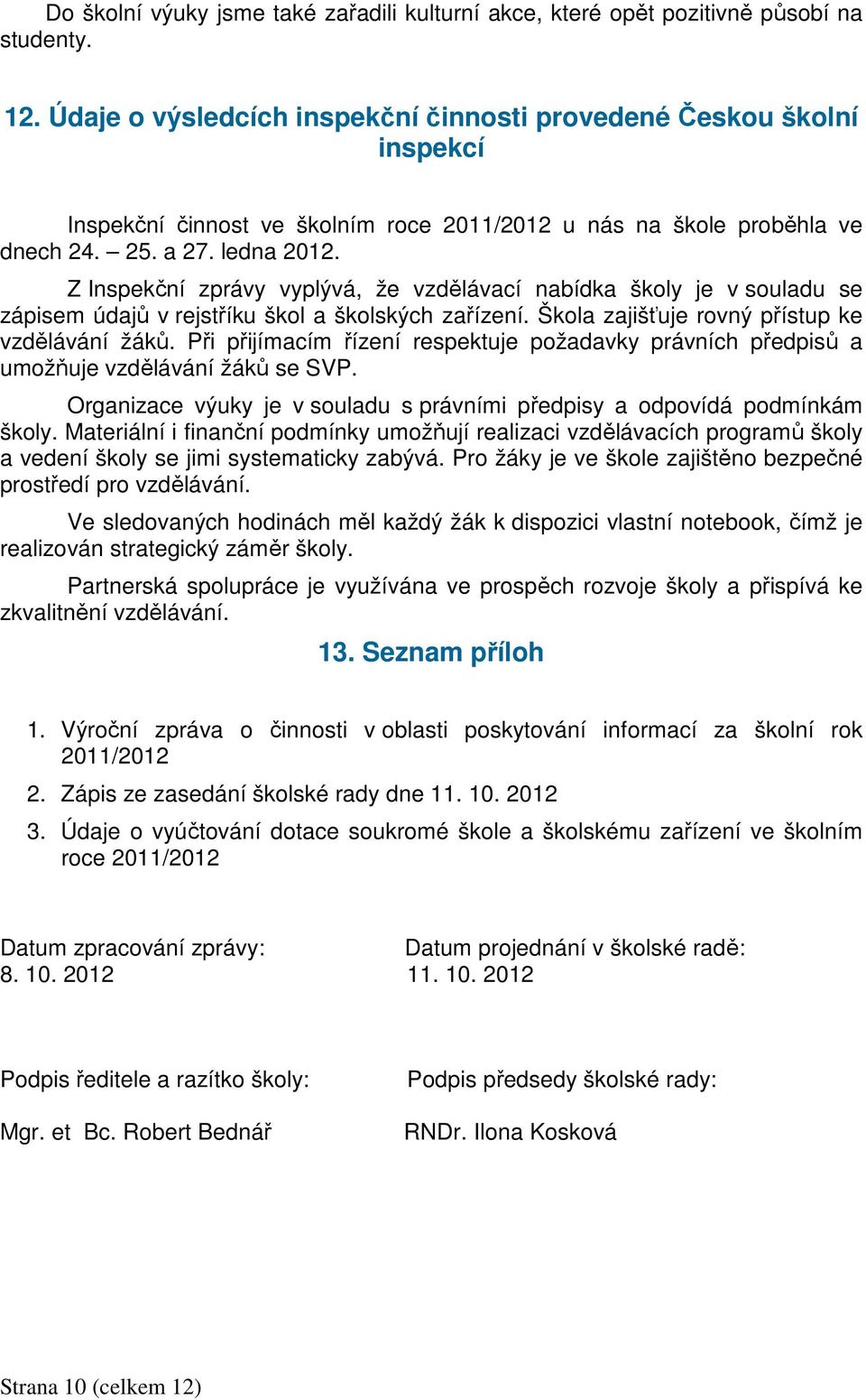 Z Inspekční zprávy vyplývá, že vzdělávací nabídka školy je v souladu se zápisem údajů v rejstříku škol a školských zařízení. Škola zajišťuje rovný přístup ke vzdělávání žáků.