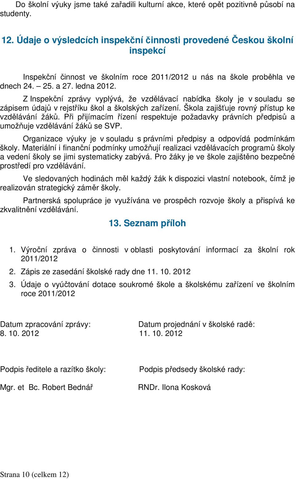 Z Inspekční zprávy vyplývá, že vzdělávací nabídka školy je v souladu se zápisem údajů v rejstříku škol a školských zařízení. Škola zajišťuje rovný přístup ke vzdělávání žáků.