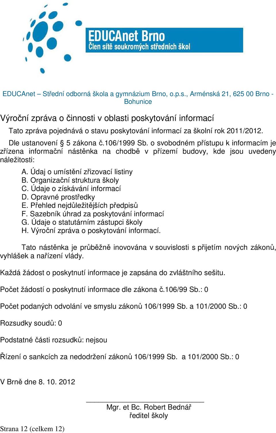 106/1999 Sb. o svobodném přístupu k informacím je zřízena informační nástěnka na chodbě v přízemí budovy, kde jsou uvedeny náležitosti: A. Údaj o umístění zřizovací listiny B.