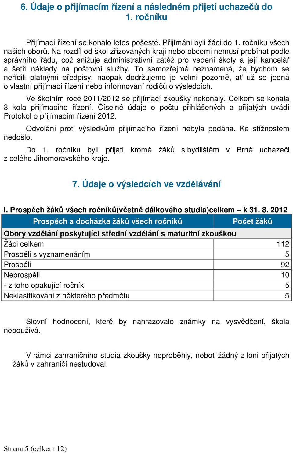 To samozřejmě neznamená, že bychom se neřídili platnými předpisy, naopak dodržujeme je velmi pozorně, ať už se jedná o vlastní přijímací řízení nebo informování rodičů o výsledcích.