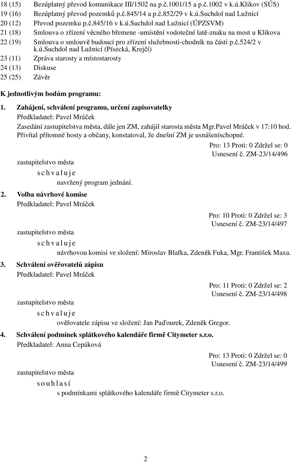 suchdol nad Lužnicí (ÚPZSVM) 21 (18) Smlouva o zřízení věcného břemene -umístění vodotečné latě-znaku na most u Klikova 22 (19) Smlouva o smlouvě budoucí pro zřízení služebnosti-chodník na části p.č.524/2 v k.