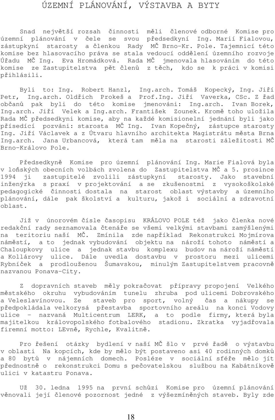 Rada MČ jmenovala hlasováním do této komise ze Zastupitelstva pět členů z těch, kdo se k práci v komisi přihlásili. Byli to: Ing. Robert Hanzl, Ing.arch. Tomáš Kopecký, Ing. Jiří Petr, Ing.arch. Oldřich Prokeš a Prof.