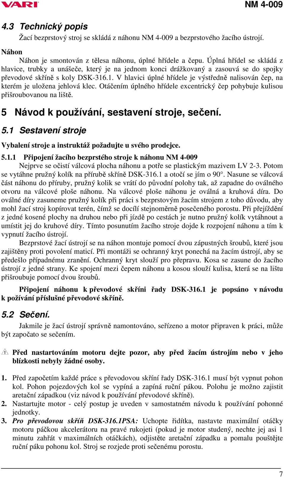 .1. V hlavici úplné hřídele je výstředně nalisován čep, na kterém je uložena jehlová klec. Otáčením úplného hřídele excentrický čep pohybuje kulisou přišroubovanou na liště.