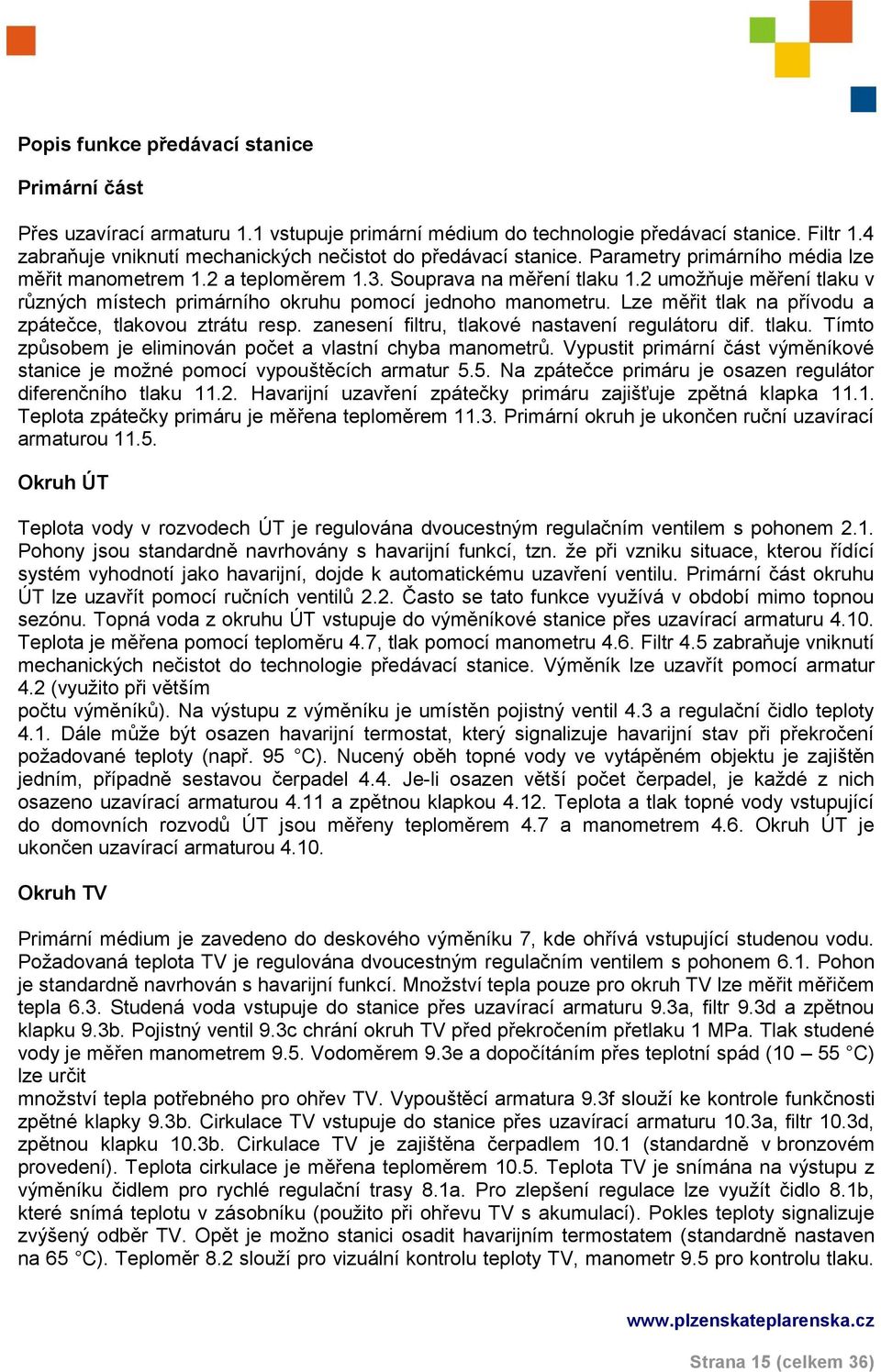 2 umožňuje měření tlaku v různých místech primárního okruhu pomocí jednoho manometru. Lze měřit tlak na přívodu a zpátečce, tlakovou ztrátu resp. zanesení filtru, tlakové nastavení regulátoru dif.