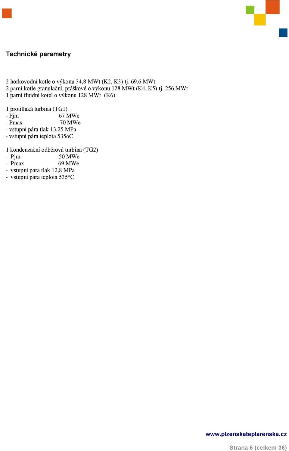 256 MWt 1 parní fluidní kotel o výkonu 128 MWt (K6) 1 protitlaká turbina (TG1) - Pjm 67 MWe - Pmax 70 MWe -