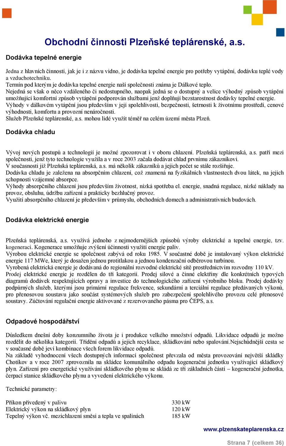 Nejedná se však o něco vzdáleného či nedostupného, naopak jedná se o dostupný a velice výhodný způsob vytápění umožňující komfortní způsob vytápění podporován službami jenž doplňují bezstarostnost