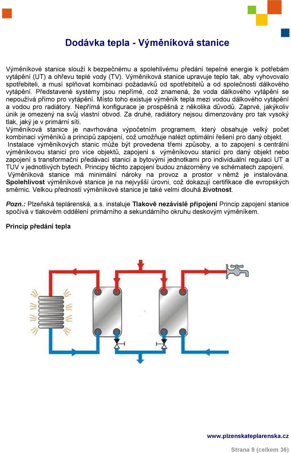 Představené systémy jsou nepřímé, což znamená, že voda dálkového vytápění se nepoužívá přímo pro vytápění. Místo toho existuje výměník tepla mezi vodou dálkového vytápění a vodou pro radiátory.