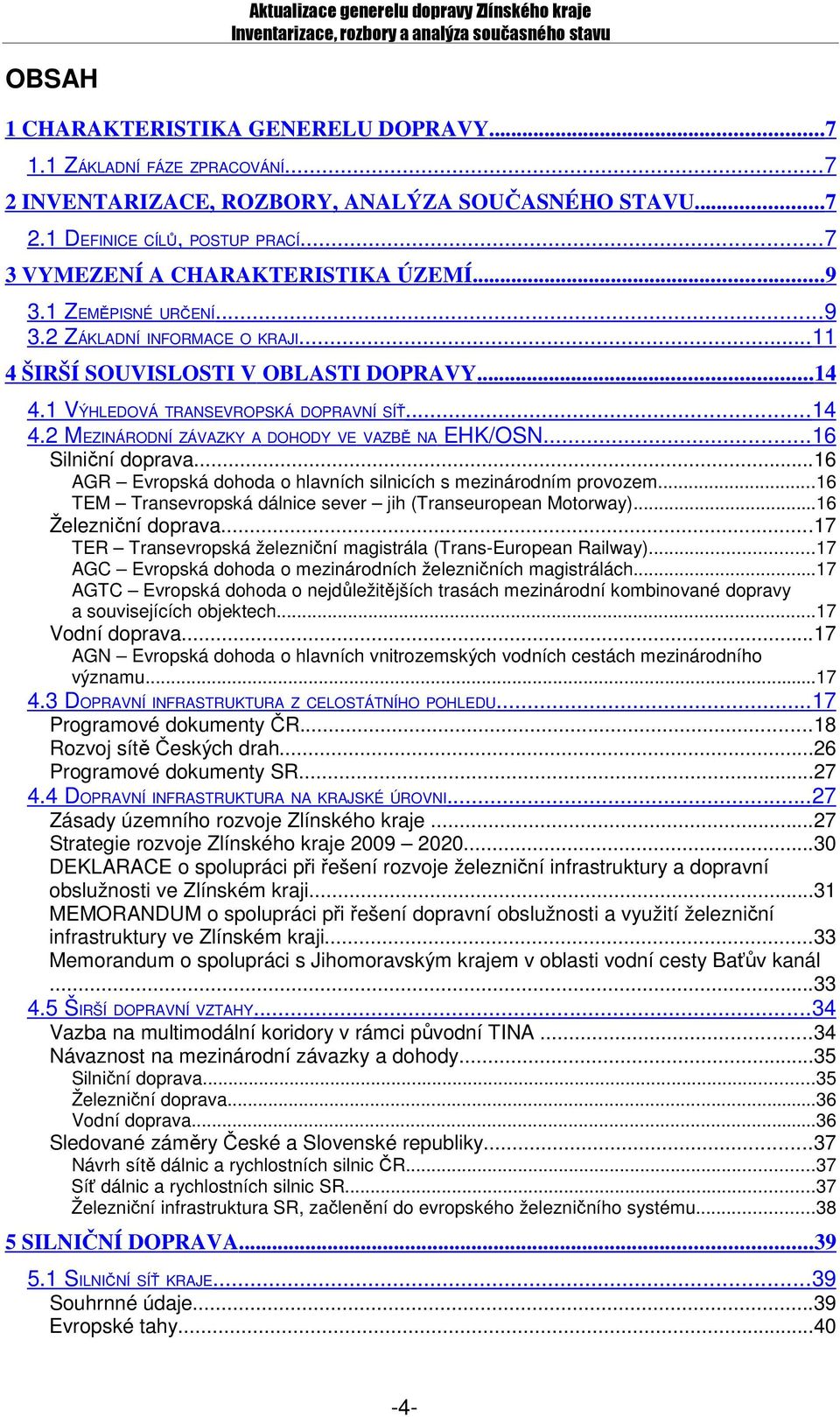 1 VÝHLEDOVÁ TRANSEVROPSKÁ DOPRAVNÍ SÍŤ...14 4.2 MEZINÁRODNÍ ZÁVAZKY A DOHODY VE VAZBĚ NA EHK/OSN...16 Silniční doprava...16 AGR Evropská dohoda o hlavních silnicích s mezinárodním provozem.