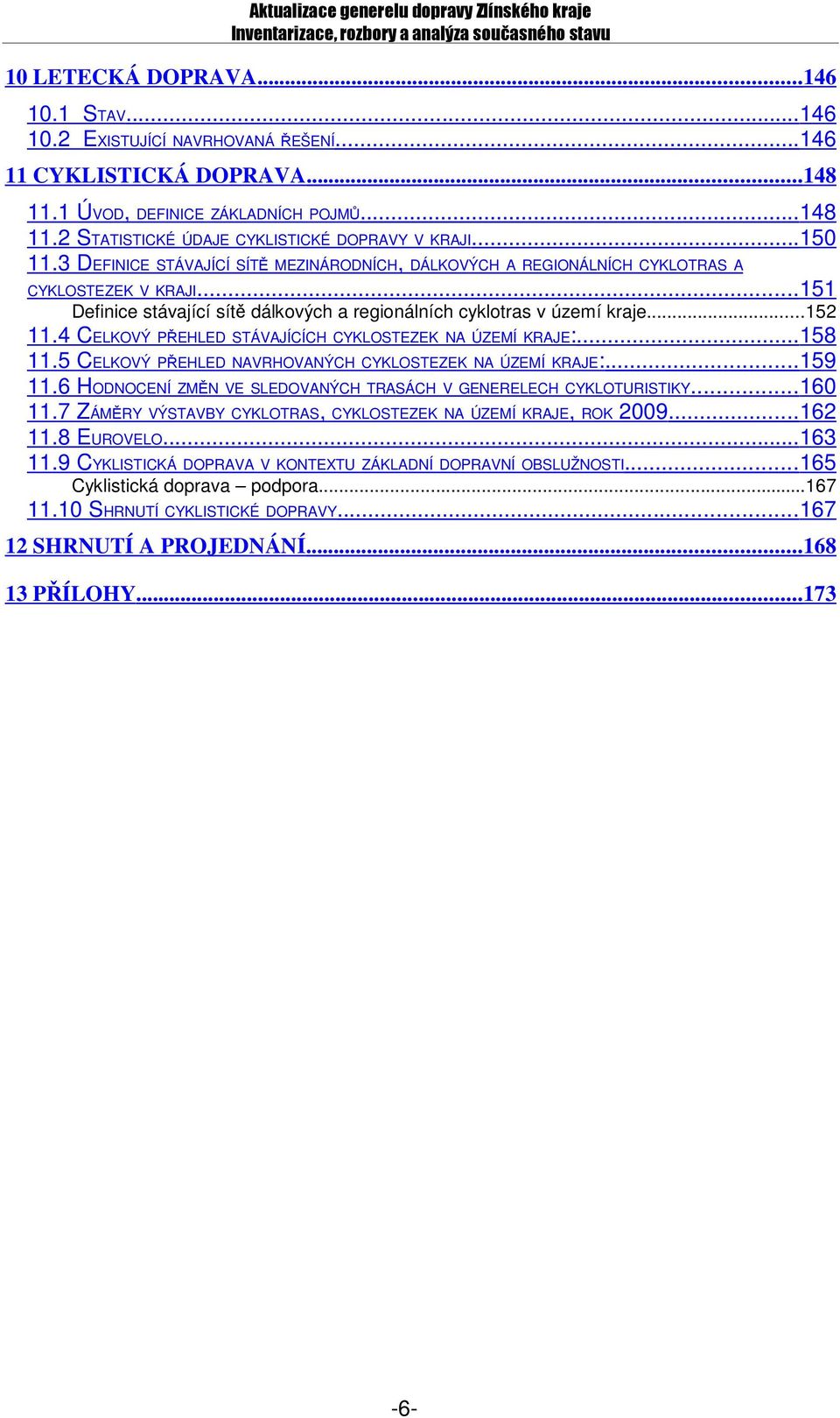 4 CELKOVÝ PŘEHLED STÁVAJÍCÍCH CYKLOSTEZEK NA ÚZEMÍ KRAJE:...158 11.5 CELKOVÝ PŘEHLED NAVRHOVANÝCH CYKLOSTEZEK NA ÚZEMÍ KRAJE:...159 11.