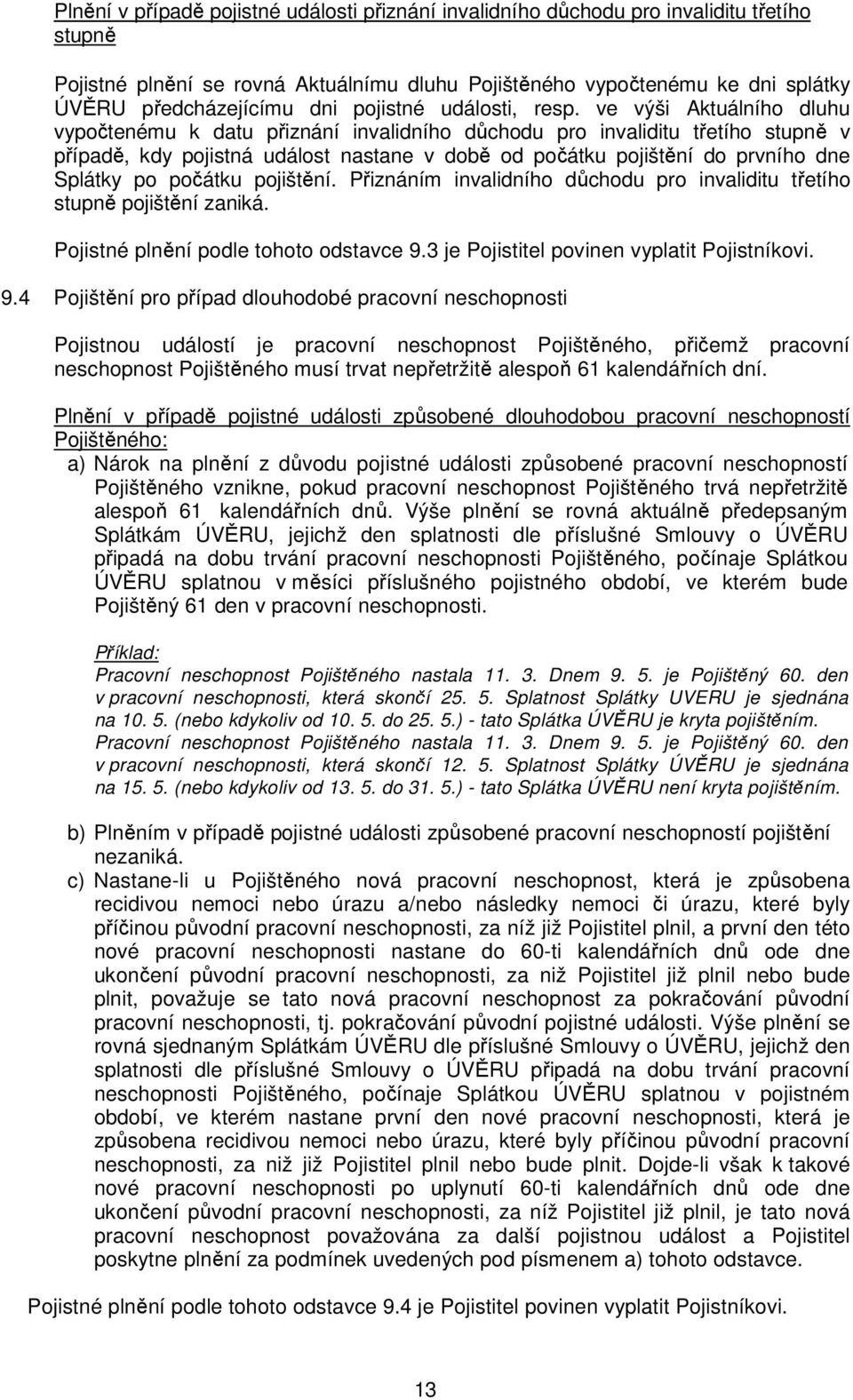 ve výši Aktuálního dluhu vypočtenému k datu přiznání invalidního důchodu pro invaliditu třetího stupně v případě, kdy pojistná událost nastane v době od počátku pojištění do prvního dne Splátky po