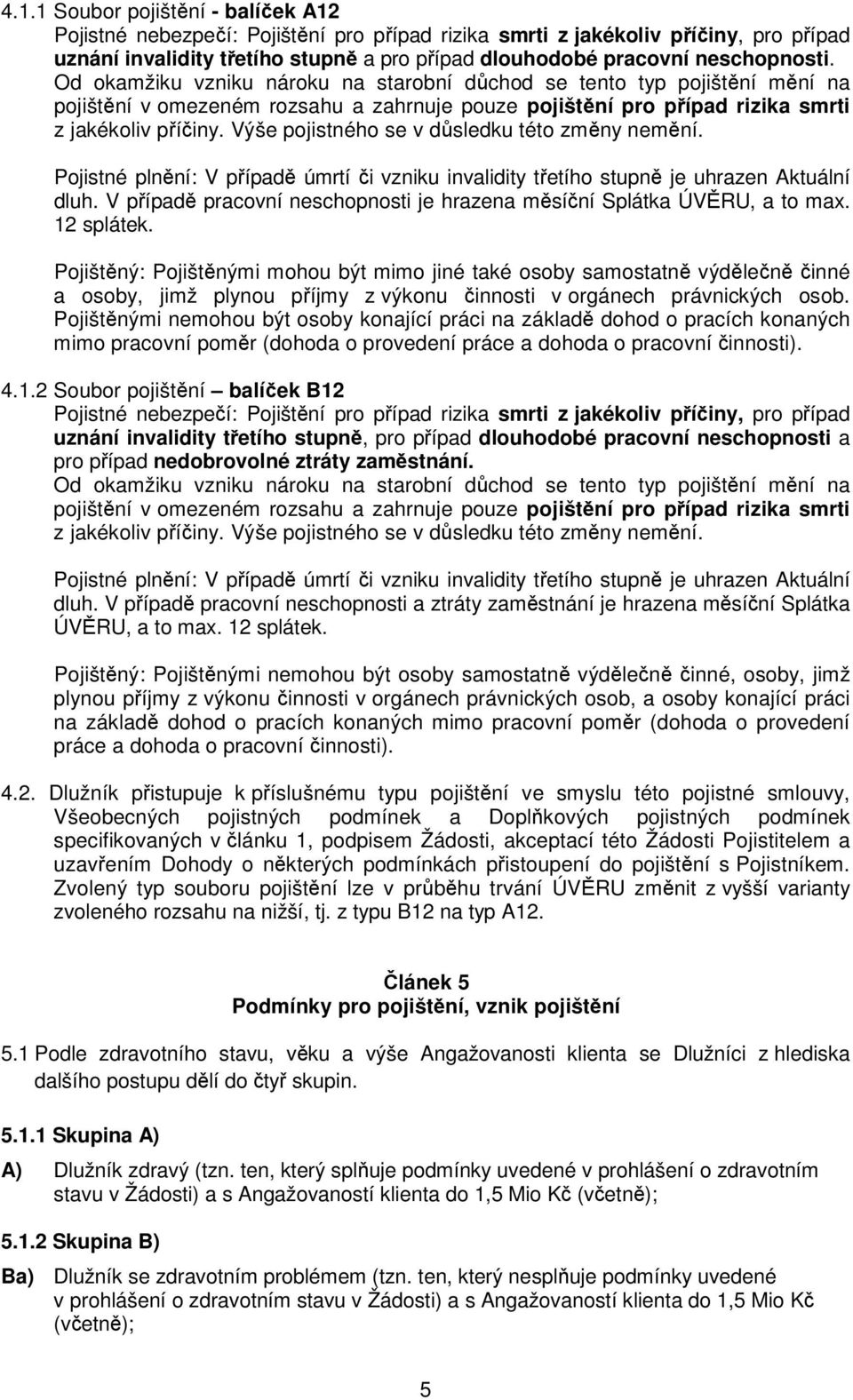 Výše pojistného se v důsledku této změny nemění. Pojistné plnění: V případě úmrtí či vzniku invalidity třetího stupně je uhrazen Aktuální dluh.