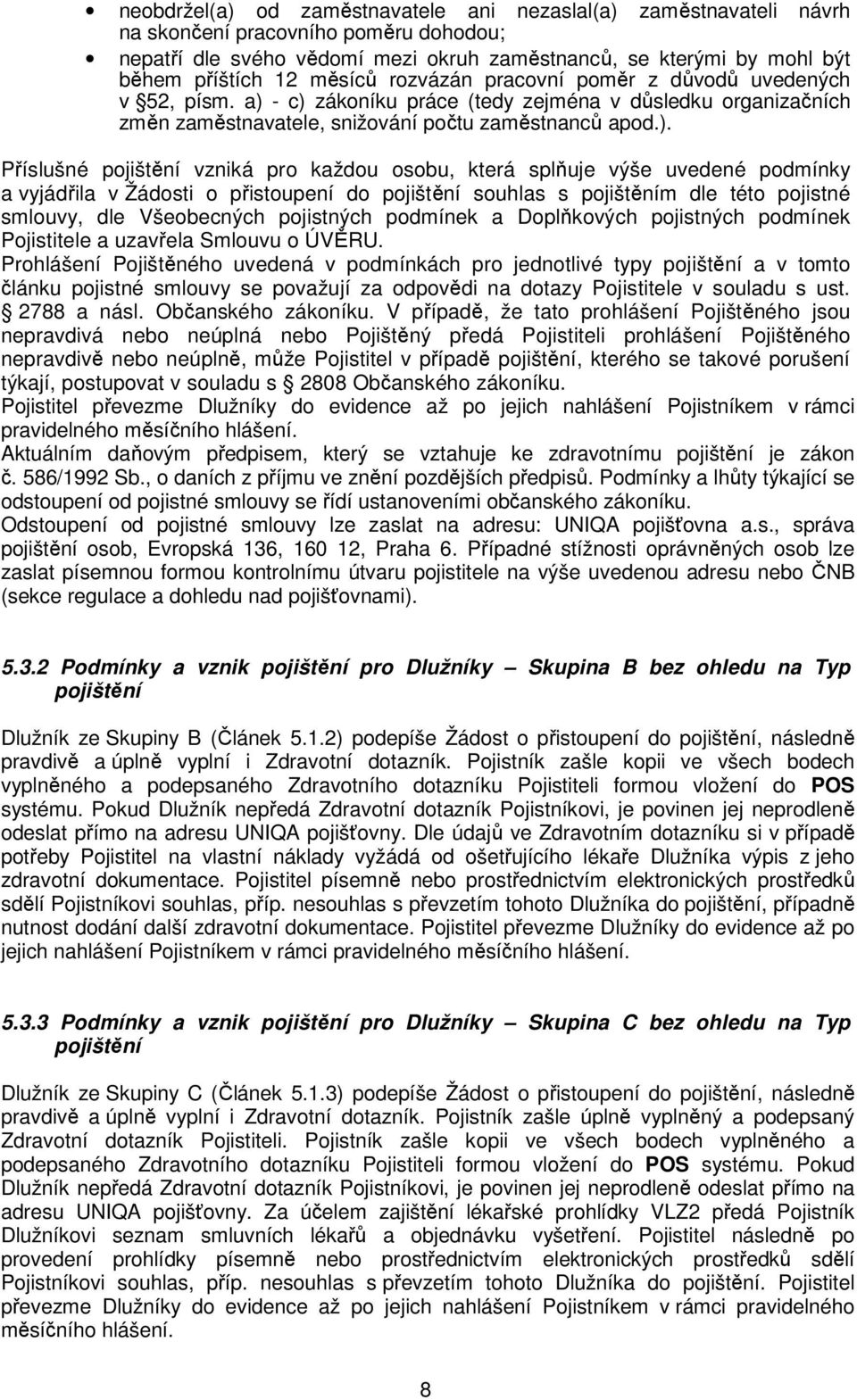 - c) zákoníku práce (tedy zejména v důsledku organizačních změn zaměstnavatele, snižování počtu zaměstnanců apod.). Příslušné pojištění vzniká pro každou osobu, která splňuje výše uvedené podmínky a