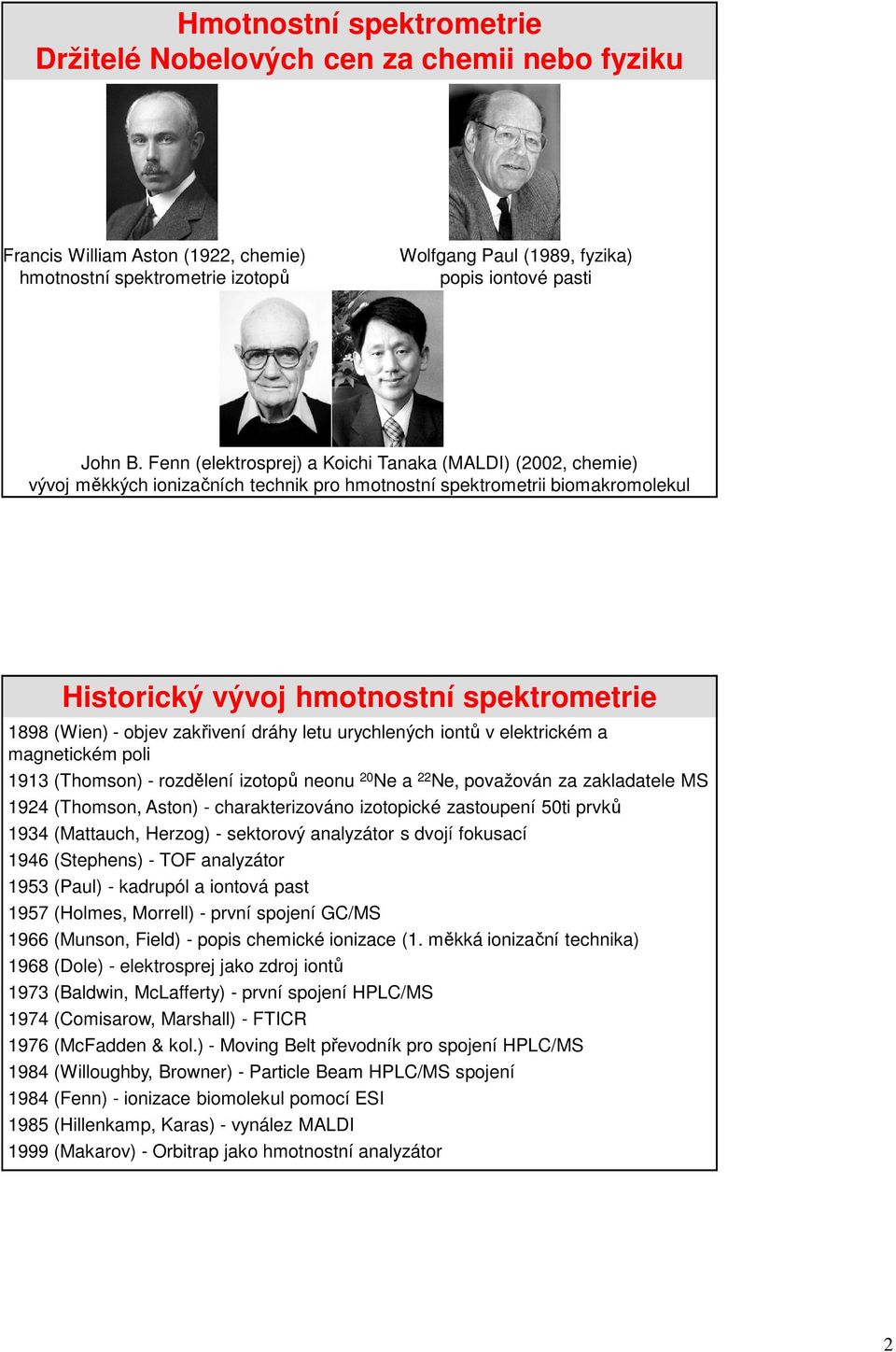 zakřivení dráhy letu urychlených iontů v elektrickém a magnetickém poli 1913 (Thomson) - rozdělení izotopů neonu 20 Ne a 22 Ne, považován za zakladatele MS 1924 (Thomson, Aston) - charakterizováno