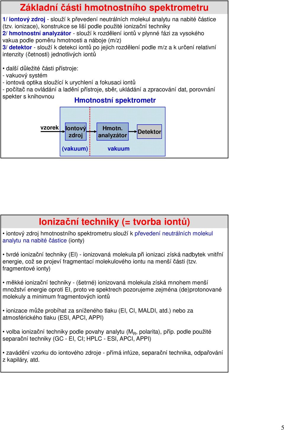 slouží k detekci iontů po jejich rozdělení podle m/z a k určení relativní intenzity (četnosti) jednotlivých iontů další důležité části přístroje: - vakuový systém - iontová optika sloužící k