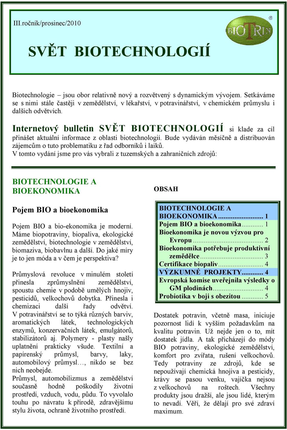 Internetový bulletin SVĚT BIOTECHNOLOGIÍ si klade za cíl přinášet aktuální informace z oblasti biotechnologií. Bude vydáván měsíčně a distribuován zájemcům o tuto problematiku z řad odborníků i laiků.