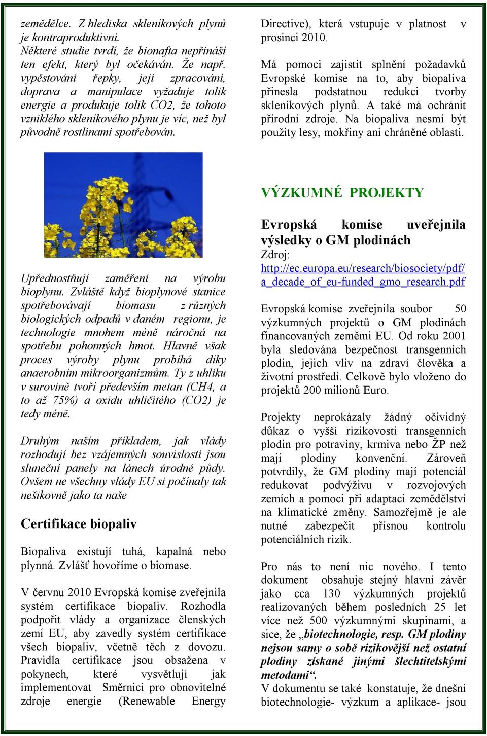 Directive), která vstupuje v platnost prosinci 2010. Má pomoci zajistit splnění požadavků Evropské komise na to, aby biopaliva přinesla podstatnou redukci tvorby skleníkových plynů.