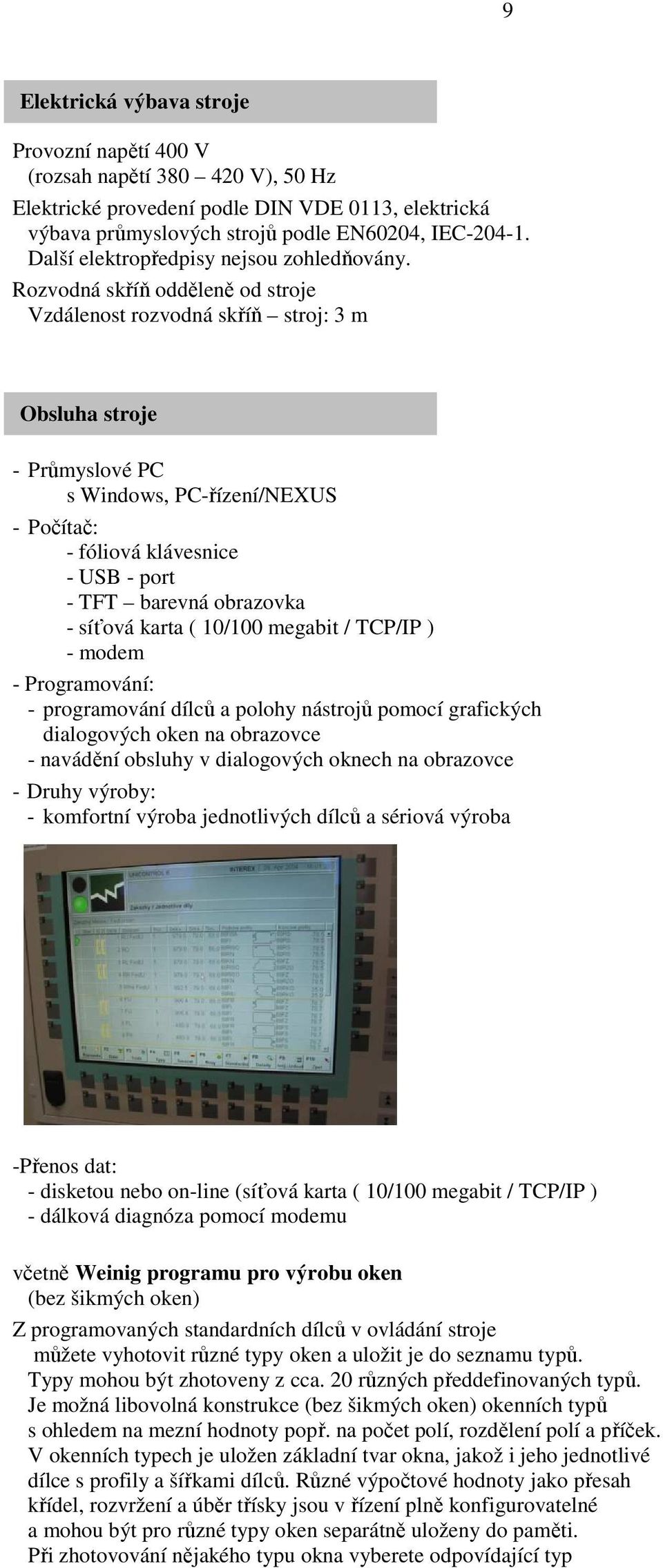 Rozvodná skříň odděleně od stroje Vzdálenost rozvodná skříň stroj: 3 m Obsluha stroje - Průmyslové PC s Windows, PC-řízení/NEXUS - Počítač: - fóliová klávesnice - USB - port - TFT barevná obrazovka -