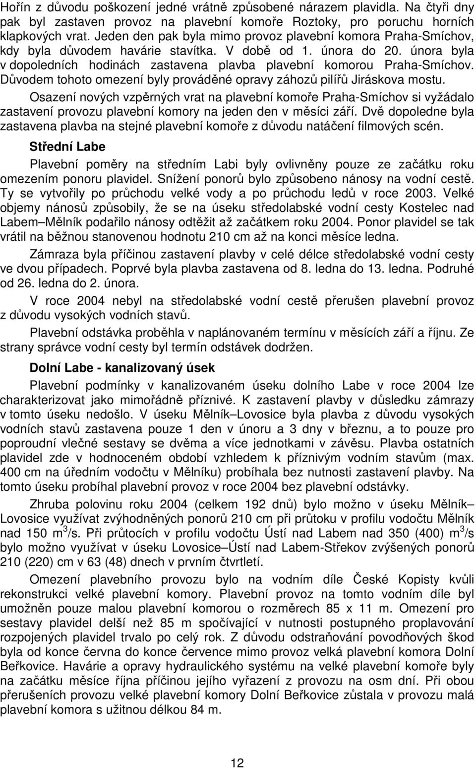 února byla v dopoledních hodinách zastavena plavba plavební komorou Praha-Smíchov. Důvodem tohoto omezení byly prováděné opravy záhozů pilířů Jiráskova mostu.