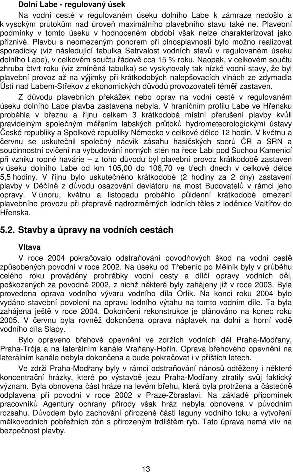 Plavbu s neomezeným ponorem při plnosplavnosti bylo možno realizovat sporadicky (viz následující tabulka Setrvalost vodních stavů v regulovaném úseku dolního Labe), v celkovém součtu řádově cca 15 %