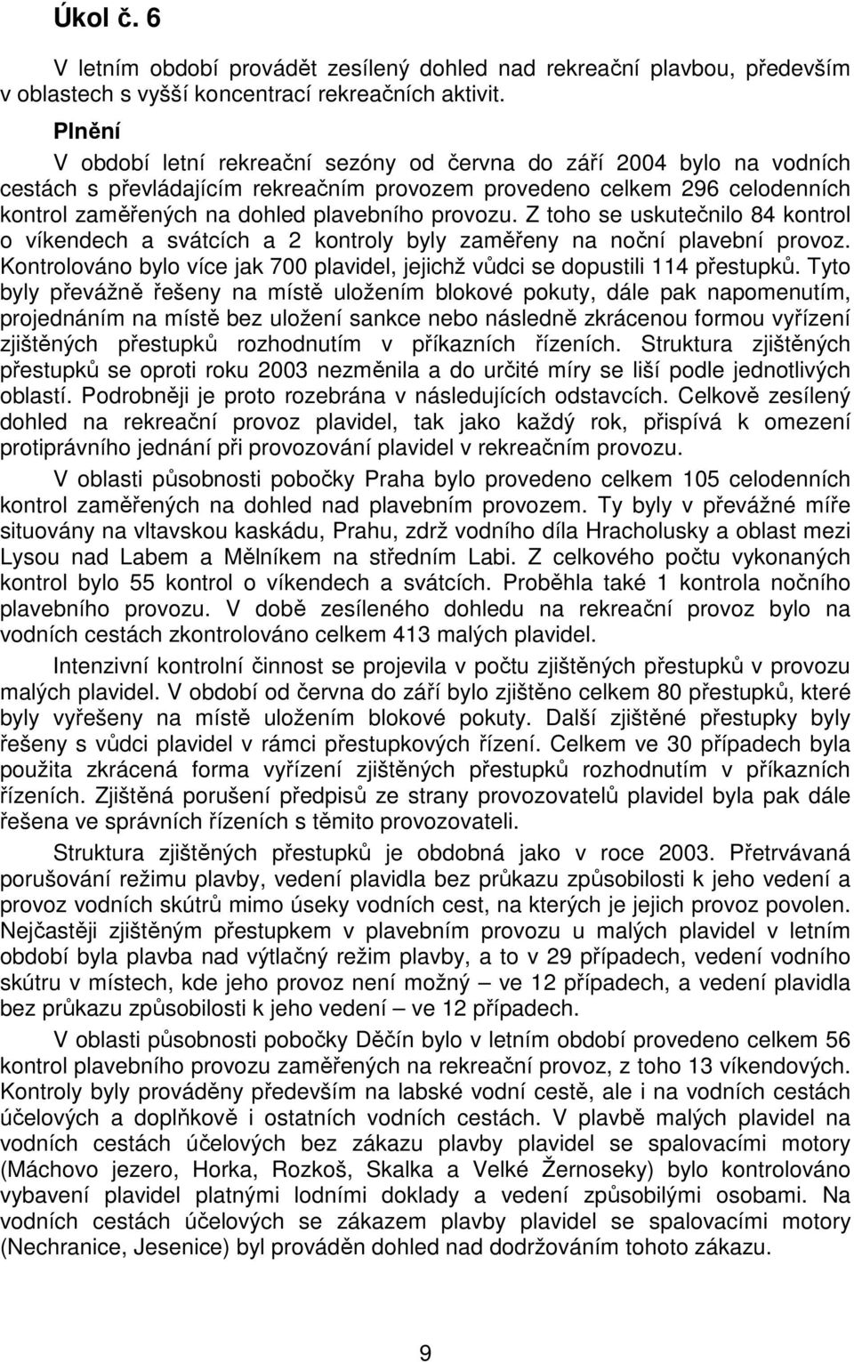 provozu. Z toho se uskutečnilo 84 kontrol o víkendech a svátcích a 2 kontroly byly zaměřeny na noční plavební provoz. Kontrolováno bylo více jak 700 plavidel, jejichž vůdci se dopustili 114 přestupků.