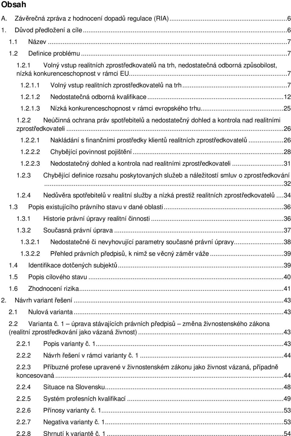 .. 12 1.2.1.3 Nízká konkurenceschopnost v rámci evropského trhu... 25 1.2.2 Neúčinná ochrana práv spotřebitelů a nedostatečný dohled a kontrola nad realitními zprostředkovateli... 26 1.2.2.1 Nakládání s finančními prostředky klientů realitních zprostředkovatelů.