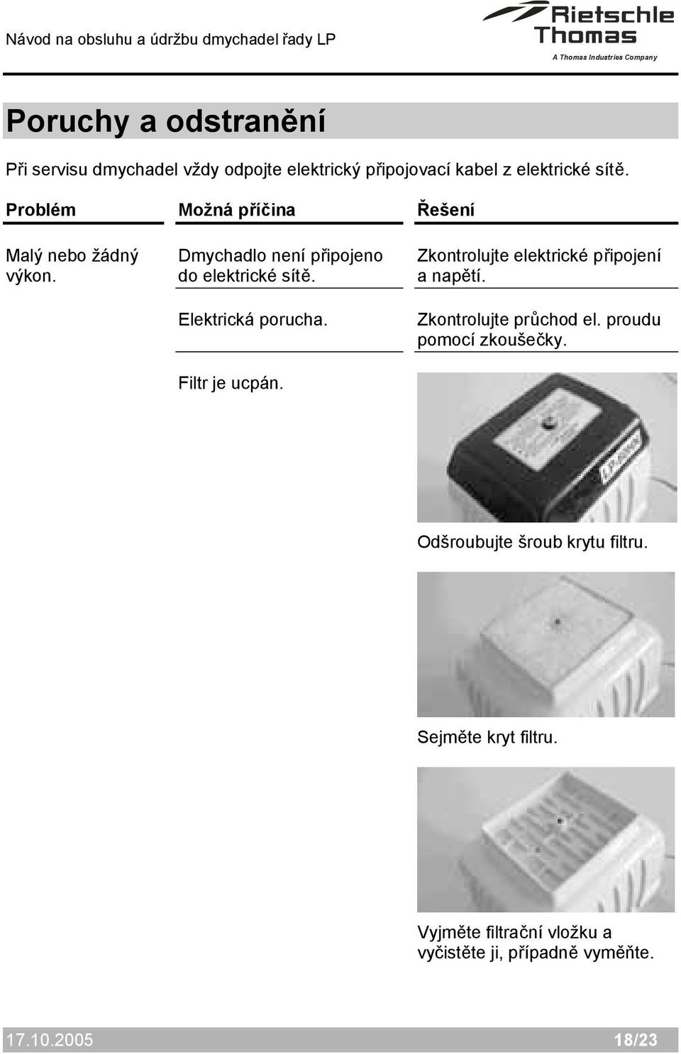 Filtr je ucpán. Řešení Zkontrolujte elektrické připojení a napětí. Zkontrolujte průchod el.