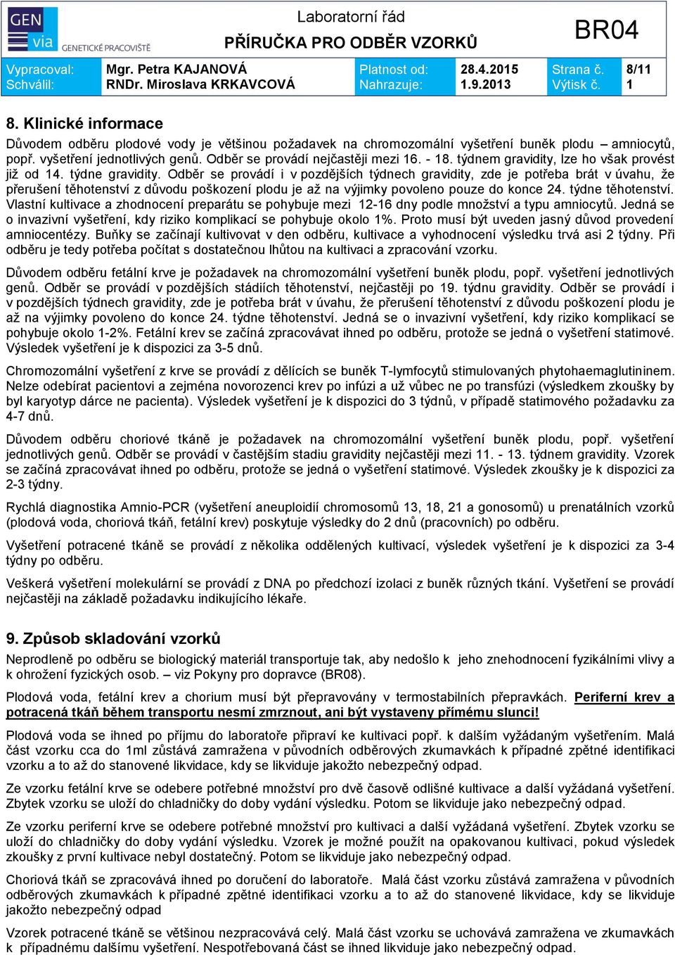 Odběr se provádí i v pozdějších týdnech gravidity, zde je potřeba brát v úvahu, že přerušení těhotenství z důvodu poškození plodu je až na výjimky povoleno pouze do konce 24. týdne těhotenství.