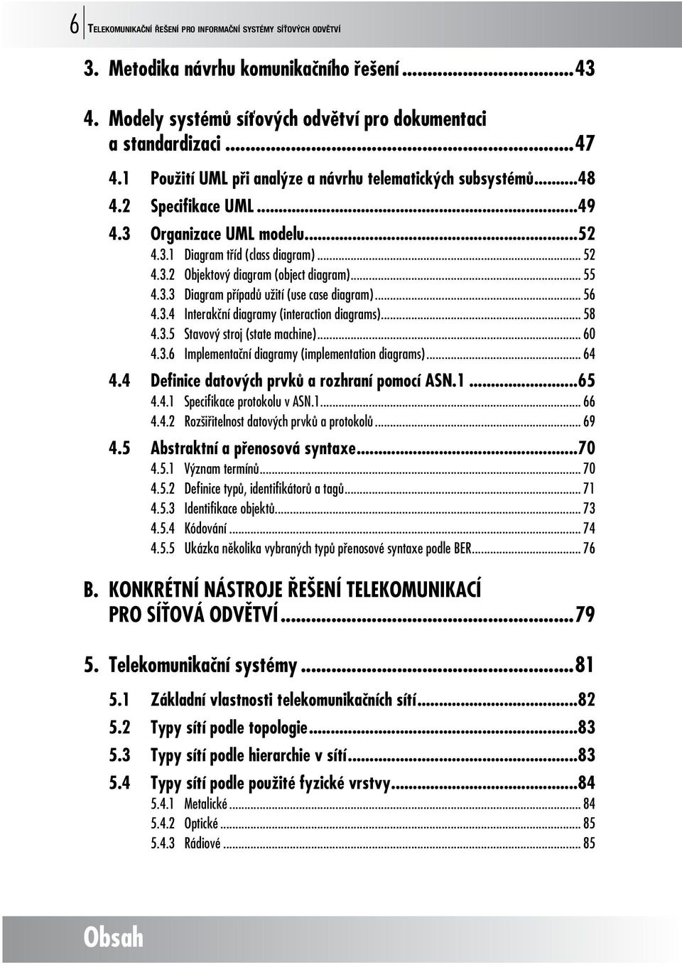 .. 55 4.3.3 Diagram případů užití (use case diagram)... 56 4.3.4 Interakční diagramy (interaction diagrams)... 58 4.3.5 Stavový stroj (state machine)... 60 4.3.6 Implementační diagramy (implementation diagrams).