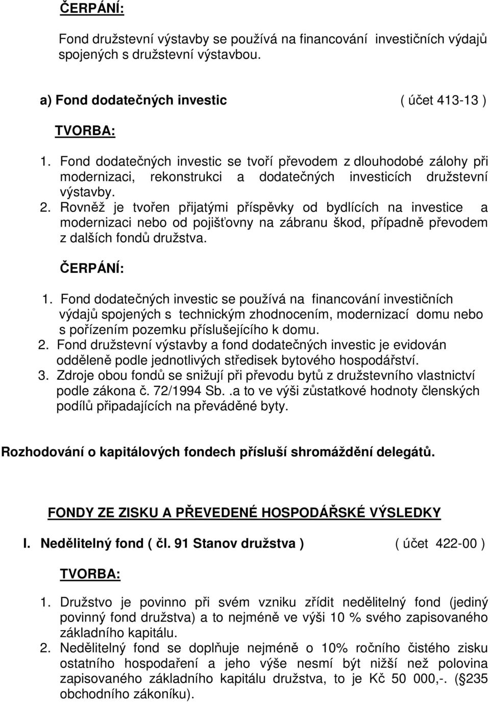 Rovněž je tvořen přijatými příspěvky od bydlících na investice a modernizaci nebo od pojišťovny na zábranu škod, případně převodem z dalších fondů družstva. 1.