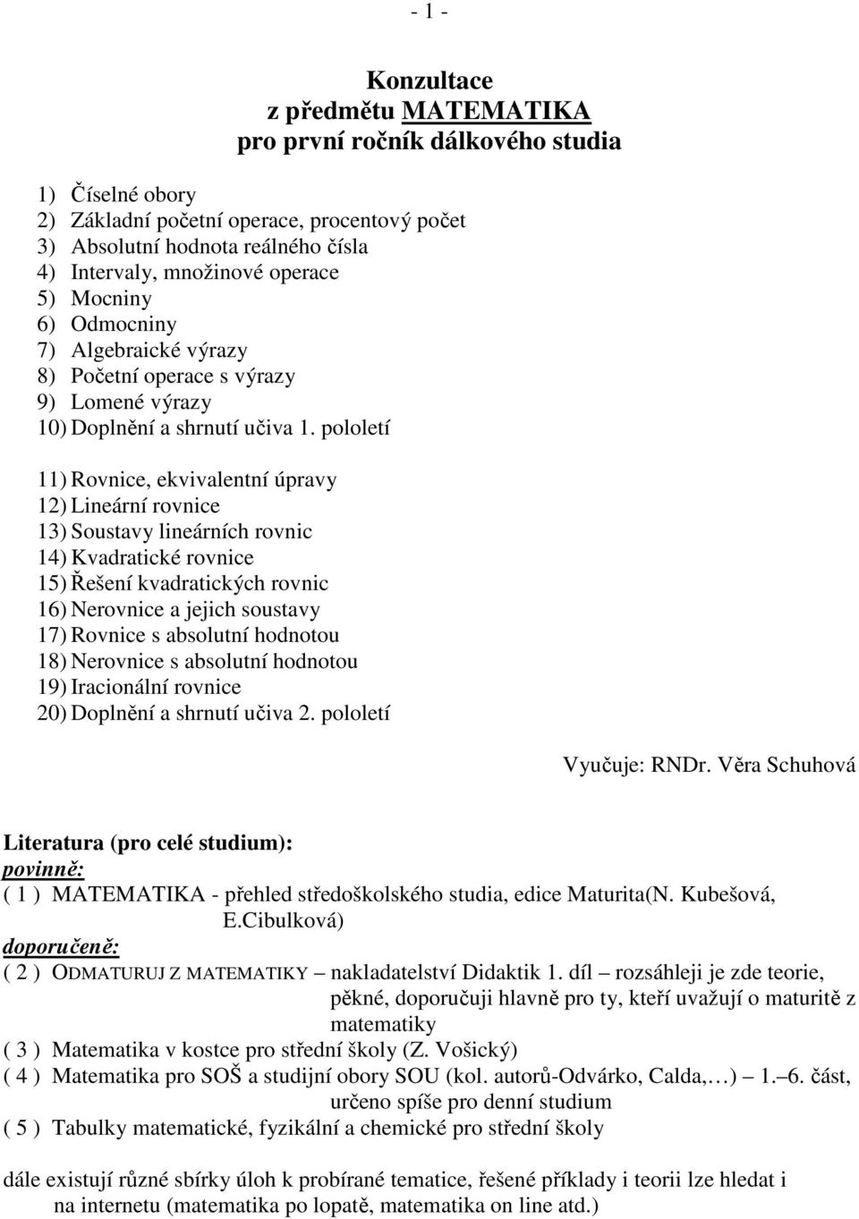 Řešení kvdrtických rovnic ) Nerovnice jejich soustv 7) Rovnice s bsolutní hodnotou 8) Nerovnice s bsolutní hodnotou 9) Ircionální rovnice 0) Doplnění shrnutí učiv pololetí Vučuje: RNDr Věr Schuhová