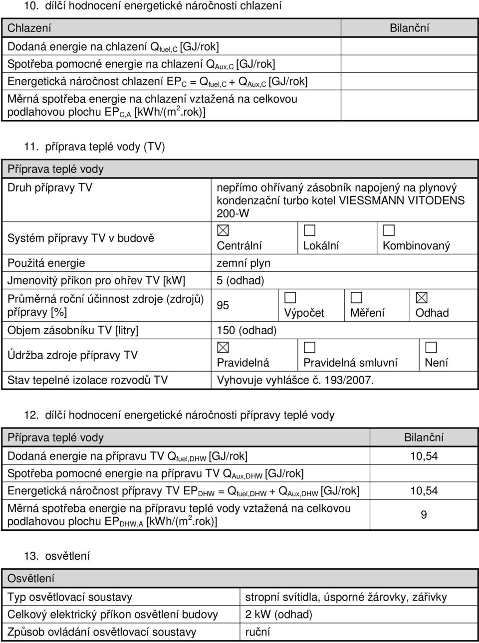 příprava teplé vody (TV) Příprava teplé vody Druh přípravy TV Systém přípravy TV v budově Použitá energie Jmenovitý příkon pro ohřev TV [kw] Průměrná roční účinnost zdroje (zdrojů) přípravy [%] Objem