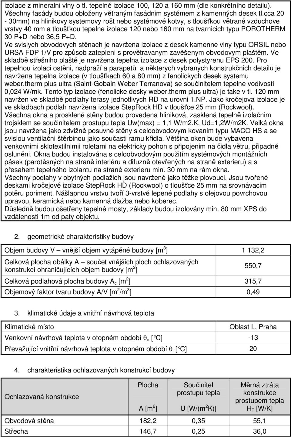 Ve svislych obvodovych stěnach je navržena izolace z desek kamenne vlny typu ORSIL nebo URSA FDP 1/V pro způsob zatepleni s provětravanym zavěšenym obvodovym plaštěm.