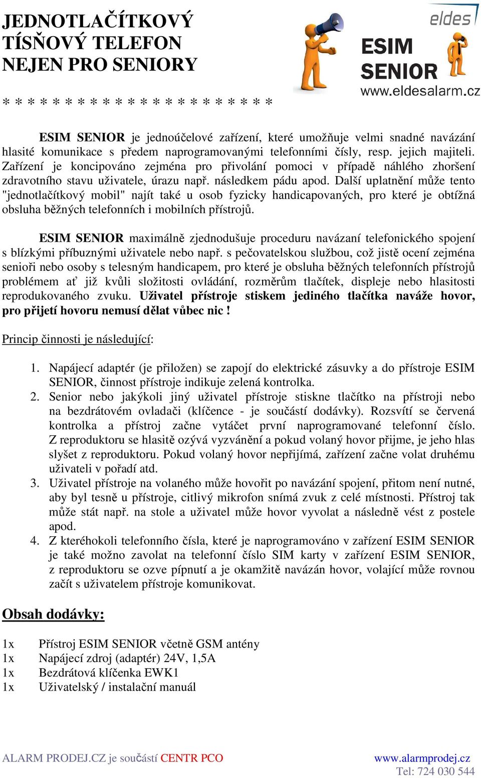 Další uplatnění může tento "jednotlačítkový mobil" najít také u osob fyzicky handicapovaných, pro které je obtížná obsluha běžných telefonních i mobilních přístrojů.