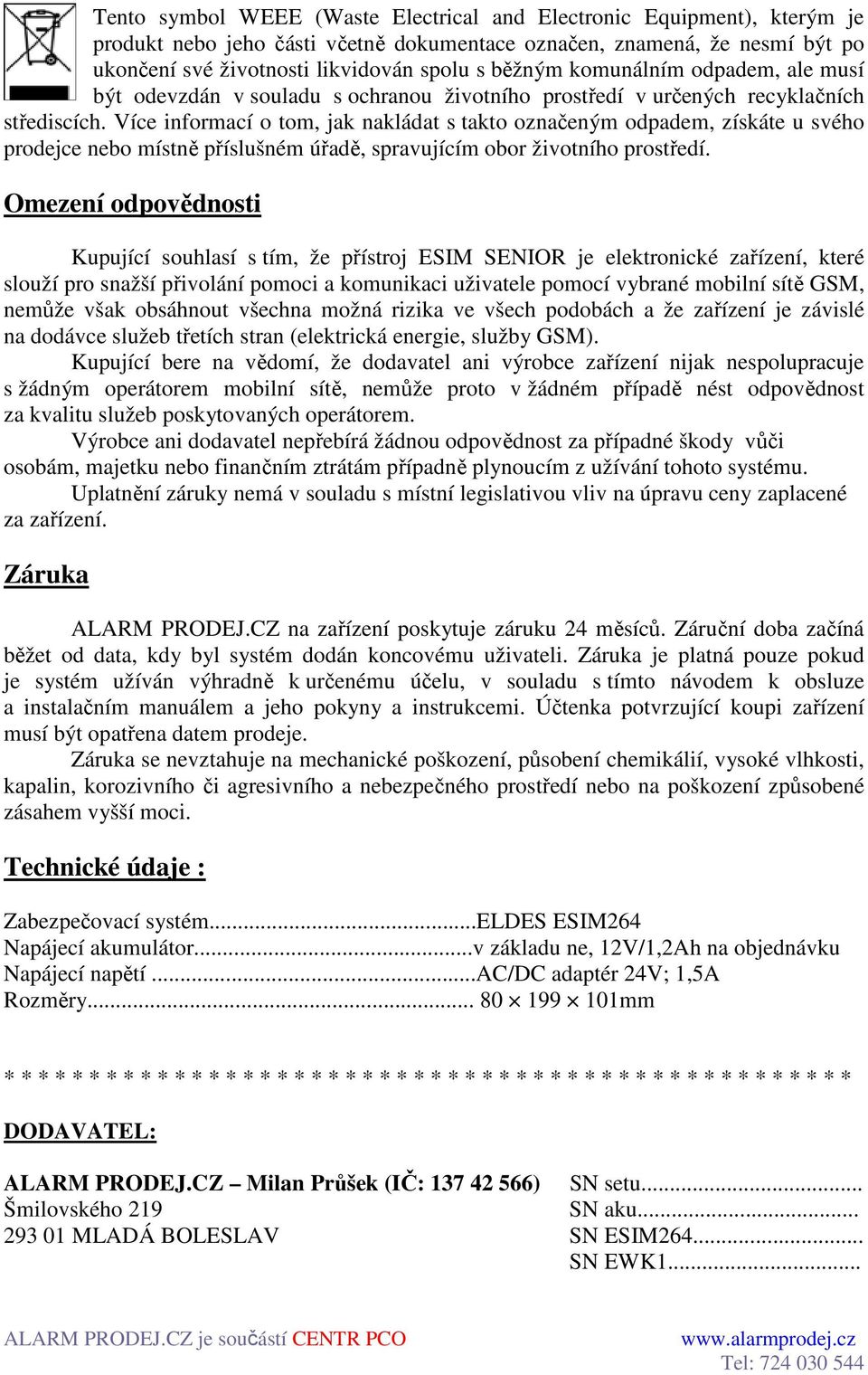 Více informací o tom, jak nakládat s takto označeným odpadem, získáte u svého prodejce nebo místně příslušném úřadě, spravujícím obor životního prostředí.