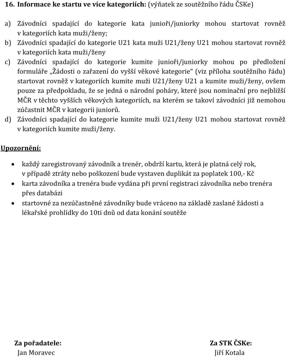 formuláře Žádosti o zařazení do vyšší věkové kategorie (viz příloha soutěžního řádu) startovat rovněž v kategoriích kumite muži U21/ženy U21 a kumite muži/ženy, ovšem pouze za předpokladu, že se
