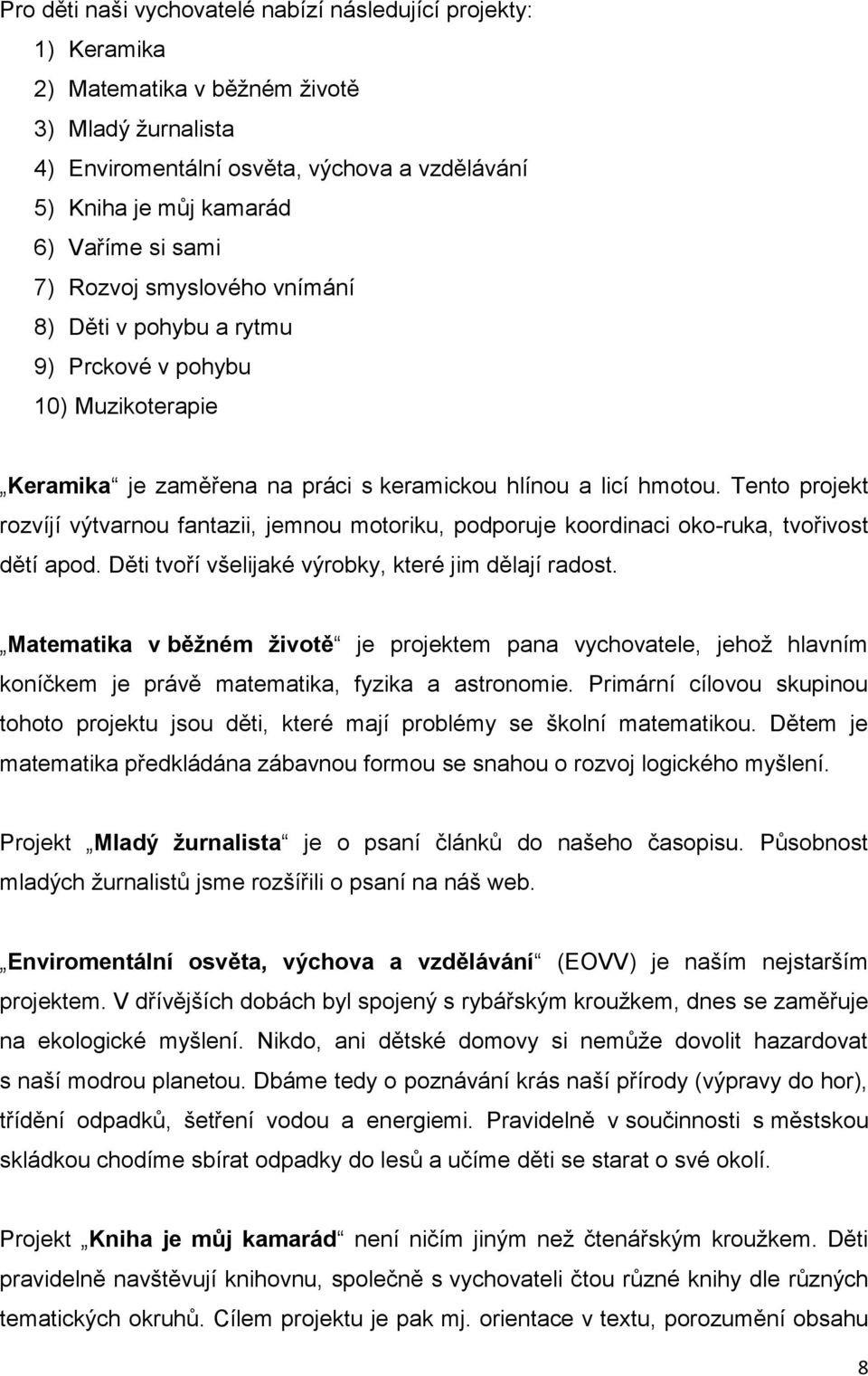 Tento projekt rozvíjí výtvarnou fantazii, jemnou motoriku, podporuje koordinaci oko-ruka, tvořivost dětí apod. Děti tvoří všelijaké výrobky, které jim dělají radost.