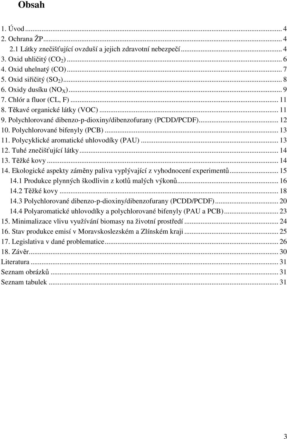 .. 13 11. Polycyklické aromatické uhlovodíky (PAU)... 13 12. Tuhé znečišťující látky... 14 13. Těžké kovy... 14 14. Ekologické aspekty záměny paliva vyplývající z vyhodnocení experimentů... 15 14.