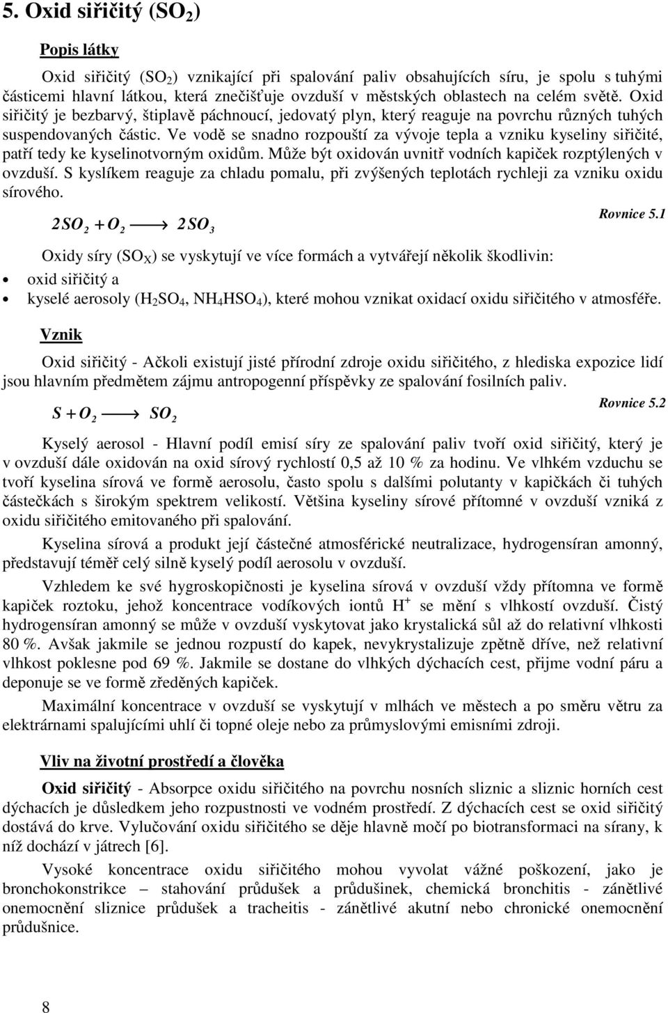 Ve vodě se snadno rozpouští za vývoje tepla a vzniku kyseliny siřičité, patří tedy ke kyselinotvorným oxidům. Může být oxidován uvnitř vodních kapiček rozptýlených v ovzduší.