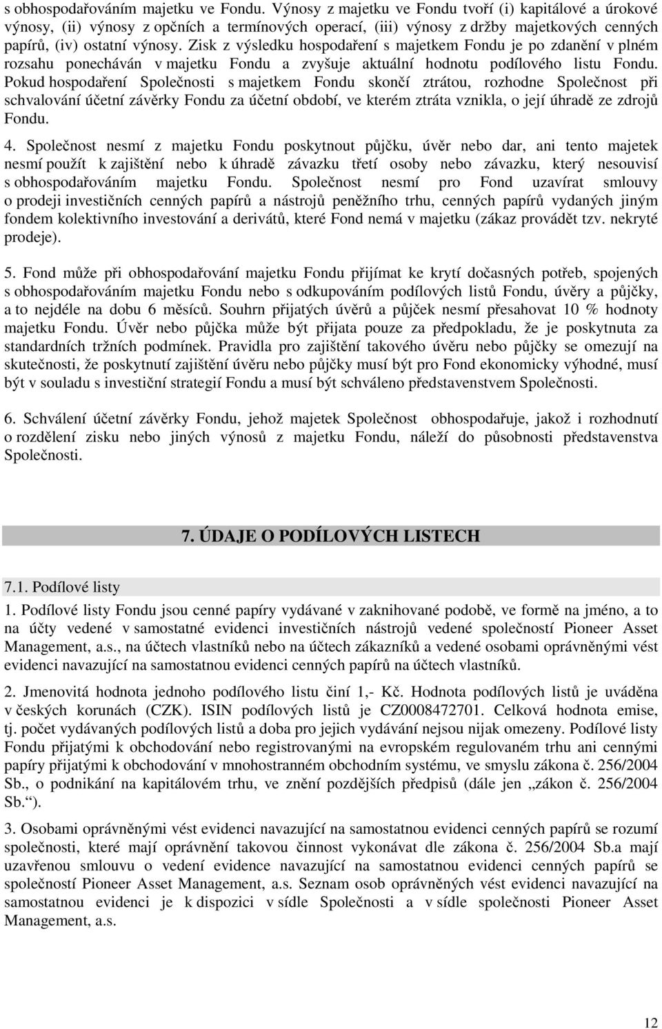 Zisk z výsledku hospodaření s majetkem Fondu je po zdanění v plném rozsahu ponecháván v majetku Fondu a zvyšuje aktuální hodnotu podílového listu Fondu.