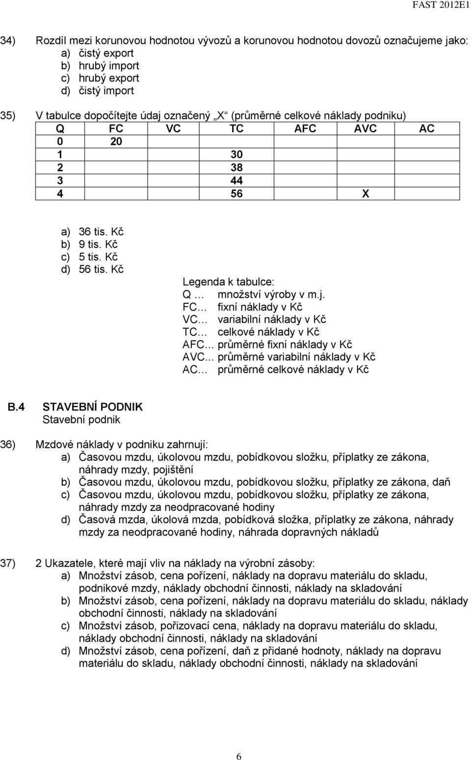 FC fixní náklady v Kč VC variabilní náklady v Kč TC celkové náklady v Kč AFC průměrné fixní náklady v Kč AVC... průměrné variabilní náklady v Kč AC průměrné celkové náklady v Kč B.