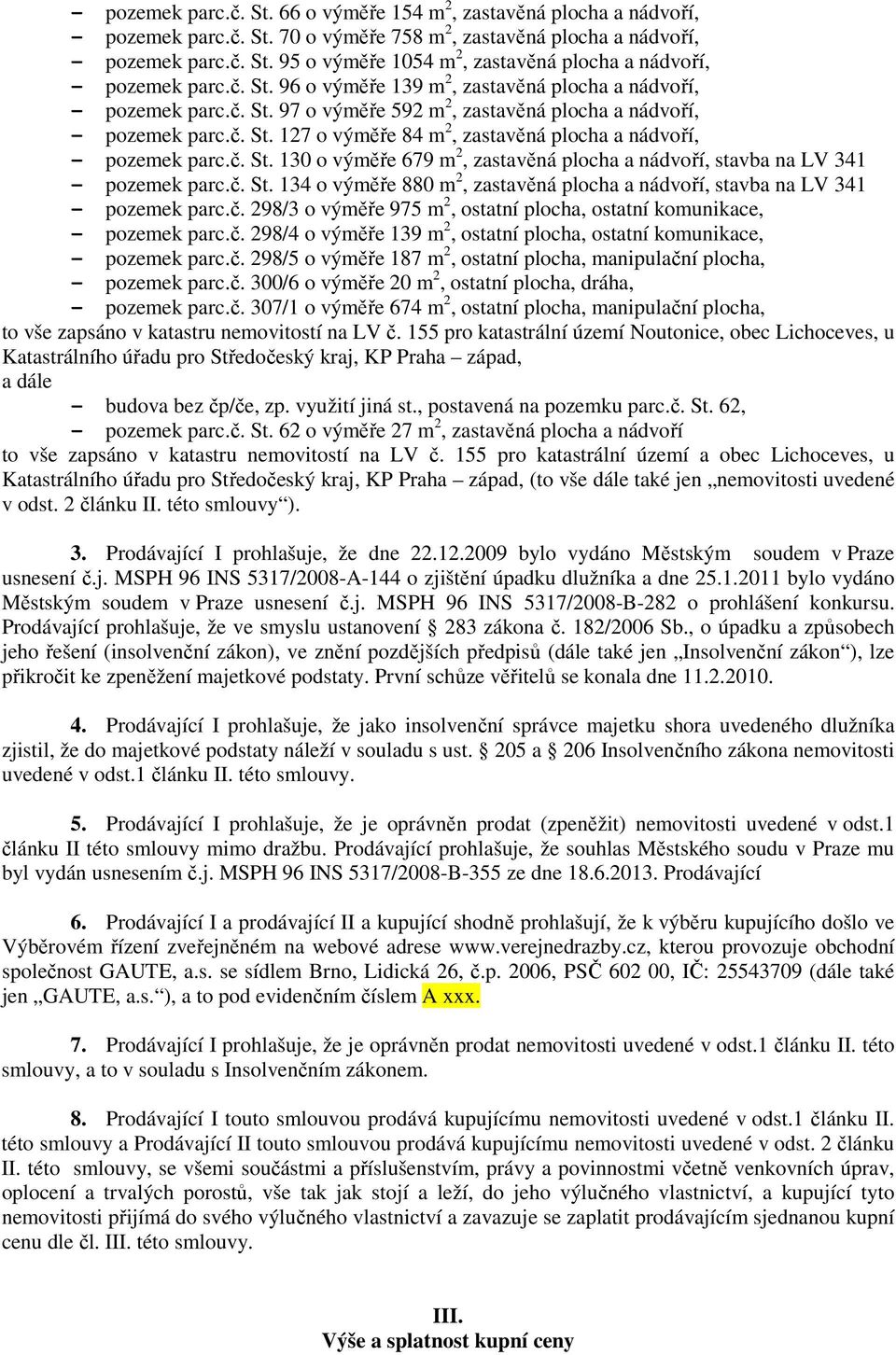 č. St. 130 o výměře 679 m 2, zastavěná plocha a nádvoří, stavba na LV 341 - pozemek parc.č. St. 134 o výměře 880 m 2, zastavěná plocha a nádvoří, stavba na LV 341 - pozemek parc.č. 298/3 o výměře 975 m 2, ostatní plocha, ostatní komunikace, - pozemek parc.