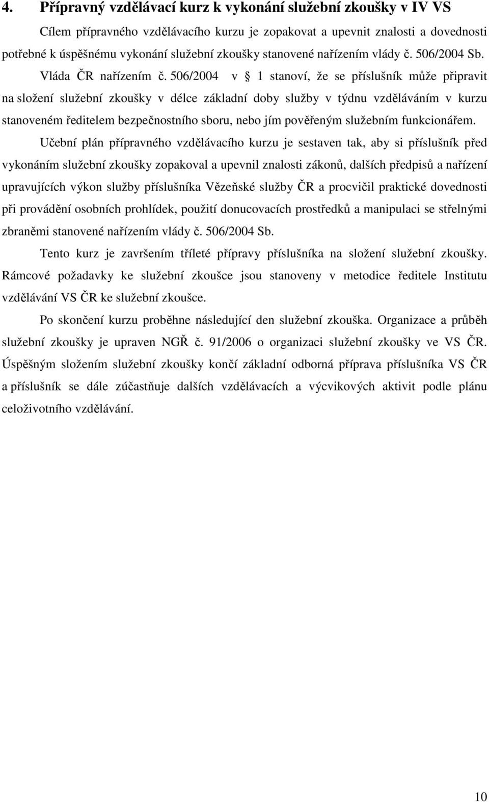 506/2004 v 1 stanoví, že se příslušník může připravit na složení služební zkoušky v délce základní doby služby v týdnu vzděláváním v kurzu stanoveném ředitelem bezpečnostního sboru, nebo jím